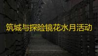 筑城与探险镜花水月活动全攻略：新手必看技巧与角色推荐